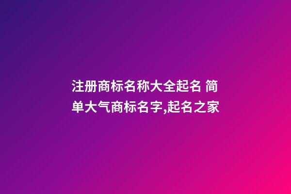 注册商标名称大全起名 简单大气商标名字,起名之家-第1张-商标起名-玄机派